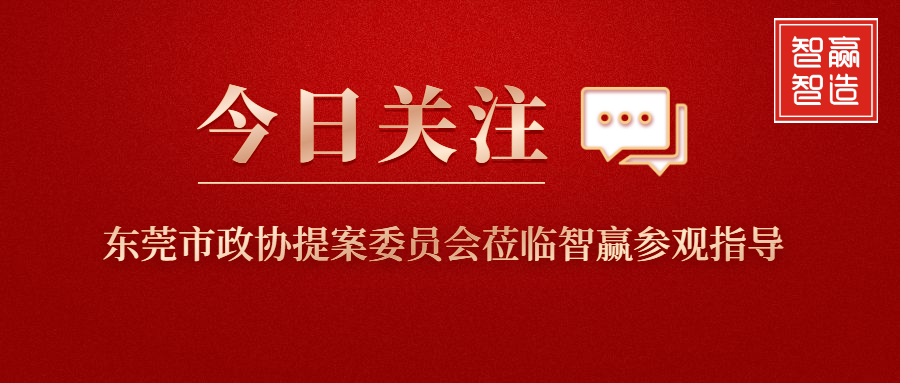 智贏新聞眼 I 東莞市政協(xié)提案委員會蒞臨智贏參觀指導(dǎo)！